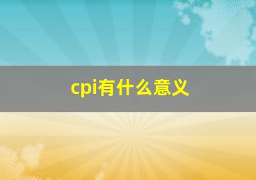 cpi有什么意义