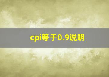 cpi等于0.9说明