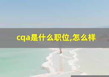 cqa是什么职位,怎么样