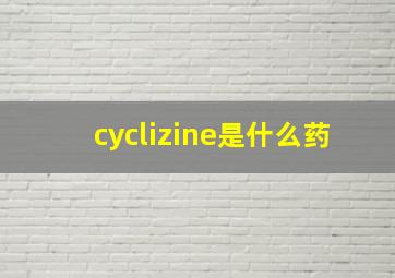 cyclizine是什么药