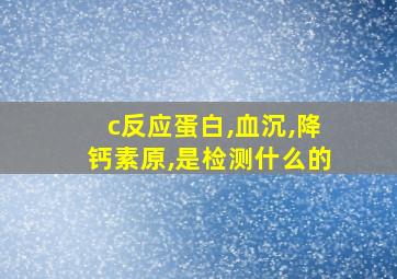 c反应蛋白,血沉,降钙素原,是检测什么的