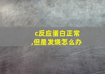 c反应蛋白正常,但是发烧怎么办