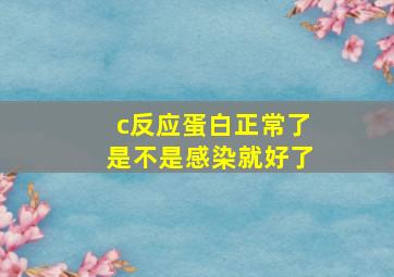 c反应蛋白正常了是不是感染就好了