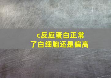 c反应蛋白正常了白细胞还是偏高