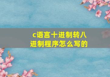 c语言十进制转八进制程序怎么写的