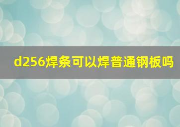 d256焊条可以焊普通钢板吗