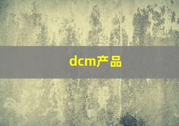 dcm产品