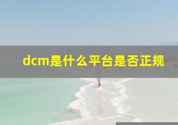 dcm是什么平台是否正规