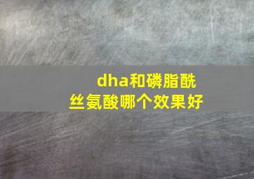 dha和磷脂酰丝氨酸哪个效果好