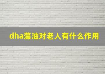 dha藻油对老人有什么作用