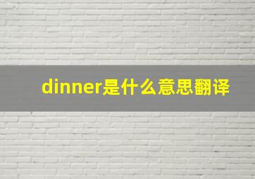 dinner是什么意思翻译