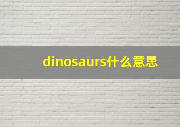 dinosaurs什么意思