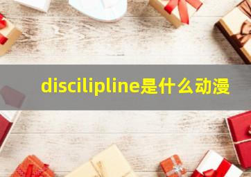 discilipline是什么动漫