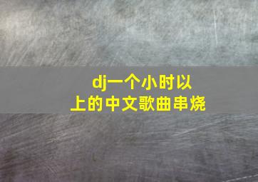 dj一个小时以上的中文歌曲串烧