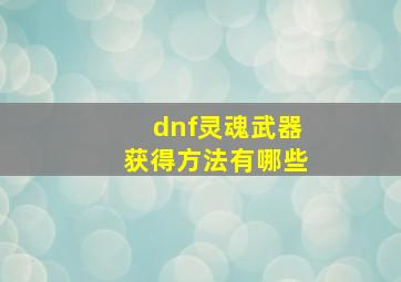 dnf灵魂武器获得方法有哪些