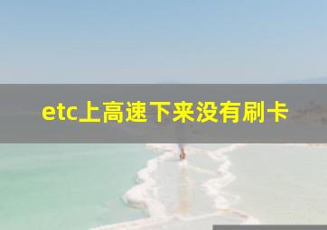 etc上高速下来没有刷卡