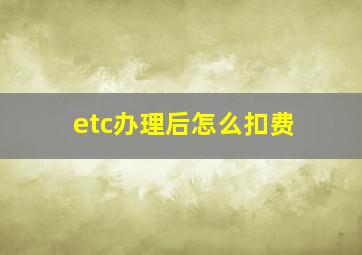 etc办理后怎么扣费