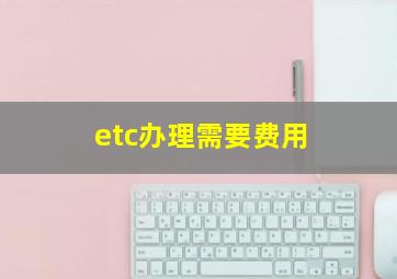 etc办理需要费用