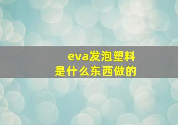 eva发泡塑料是什么东西做的