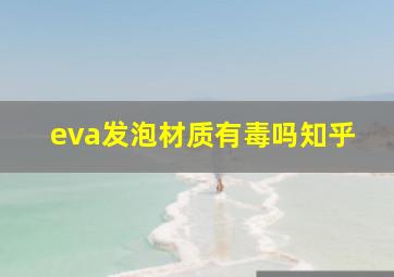 eva发泡材质有毒吗知乎