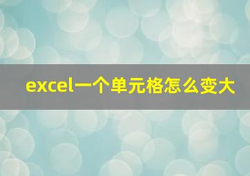 excel一个单元格怎么变大