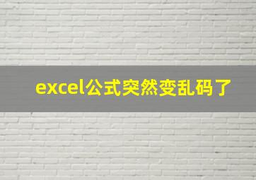 excel公式突然变乱码了