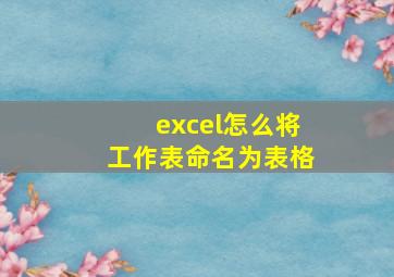 excel怎么将工作表命名为表格