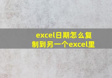 excel日期怎么复制到另一个excel里