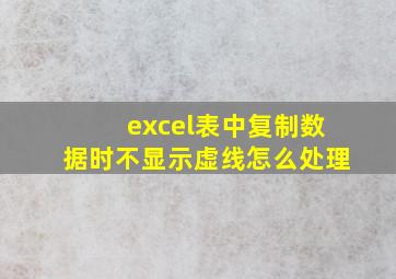 excel表中复制数据时不显示虚线怎么处理