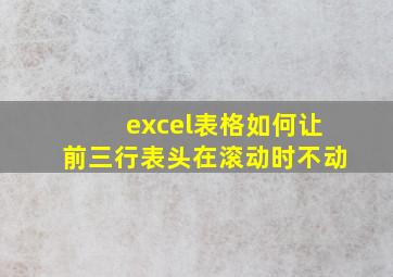 excel表格如何让前三行表头在滚动时不动