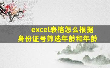 excel表格怎么根据身份证号筛选年龄和年龄