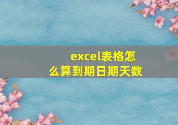 excel表格怎么算到期日期天数