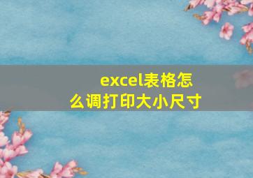 excel表格怎么调打印大小尺寸