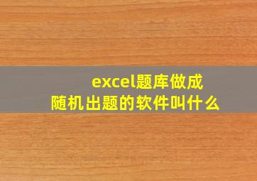 excel题库做成随机出题的软件叫什么