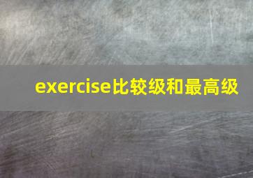 exercise比较级和最高级