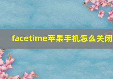 facetime苹果手机怎么关闭