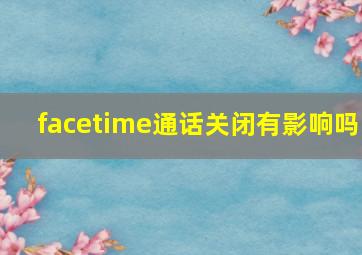 facetime通话关闭有影响吗