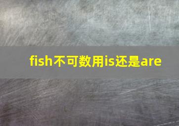 fish不可数用is还是are