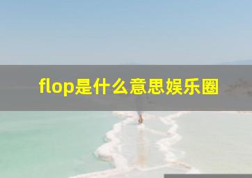 flop是什么意思娱乐圈