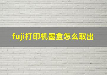 fuji打印机墨盒怎么取出