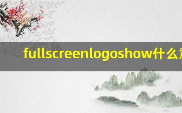 fullscreenlogoshow什么意思