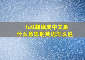 full翻译成中文是什么意思啊英语怎么说