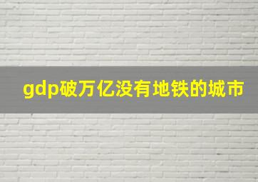 gdp破万亿没有地铁的城市