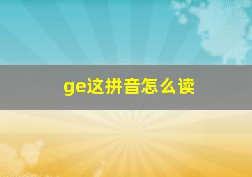 ge这拼音怎么读