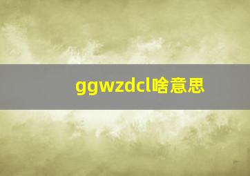 ggwzdcl啥意思