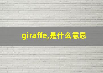 giraffe,是什么意思