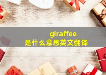 giraffee是什么意思英文翻译