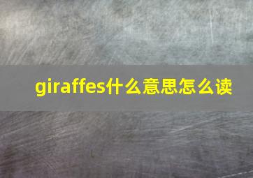 giraffes什么意思怎么读