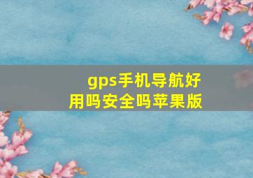 gps手机导航好用吗安全吗苹果版