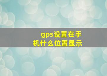 gps设置在手机什么位置显示